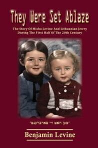 They Were Set Ablaze: The Story of Misha Levine and Lithuanian Jewry during the first half of the 20th century