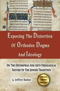 Exposing The Distortion Of Orthodox Dogma And Ideology: On The Orthoprax And Anti-Theological Nature Of The Jewish Tradition